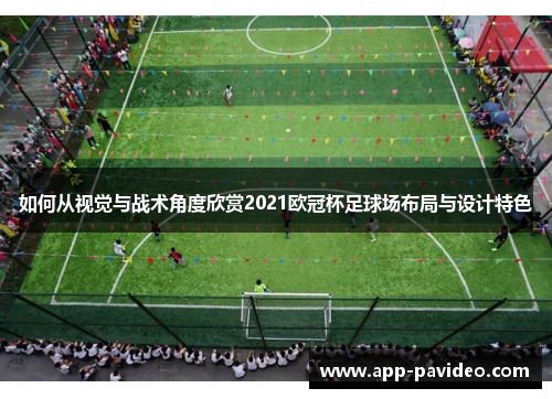 如何从视觉与战术角度欣赏2021欧冠杯足球场布局与设计特色