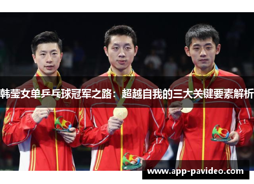 韩莹女单乒乓球冠军之路：超越自我的三大关键要素解析