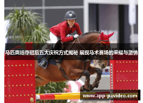 马匹奥运夺冠后五大庆祝方式揭秘 展现马术赛场的荣耀与激情