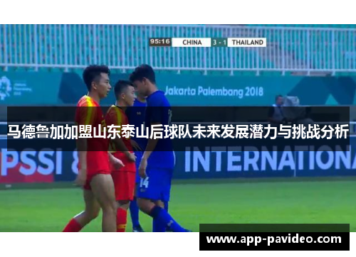 马德鲁加加盟山东泰山后球队未来发展潜力与挑战分析