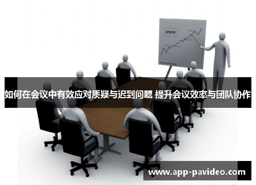 如何在会议中有效应对质疑与迟到问题 提升会议效率与团队协作