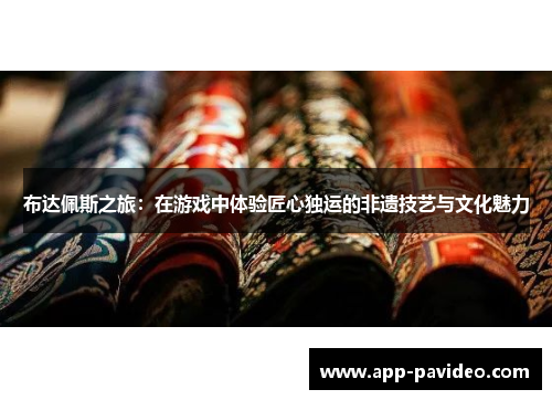 布达佩斯之旅:在游戏中体验匠心独运的非遗技艺与文化魅力 布达佩斯之旅:在游戏中体验匠心独运的非遗技艺与文化魅力
