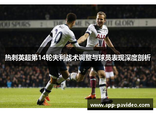 热刺英超第14轮失利战术调整与球员表现深度剖析