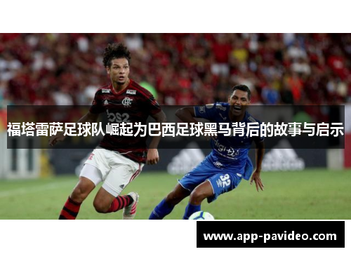 福塔雷萨足球队崛起为巴西足球黑马背后的故事与启示 福塔雷萨足球队崛起为巴西足球黑马背后的故事与启示