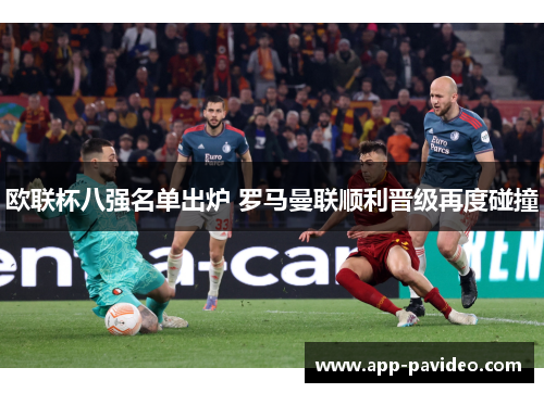 欧联杯八强名单出炉 罗马曼联顺利晋级再度碰撞 欧联杯八强名单出炉 罗马曼联顺利晋级再度碰撞