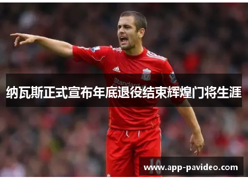 纳瓦斯正式宣布年底退役结束辉煌门将生涯 纳瓦斯正式宣布年底退役结束辉煌门将生涯