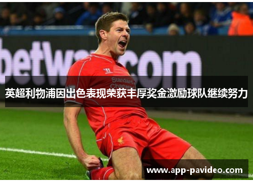 英超利物浦因出色表现荣获丰厚奖金激励球队继续努力 英超利物浦因出色表现荣获丰厚奖金激励球队继续努力