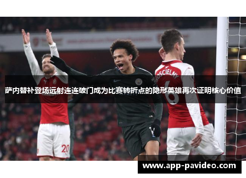 萨内替补登场远射连连破门成为比赛转折点的隐形英雄再次证明核心价值 萨内替补登场远射连连破门成为比赛转折点的隐形英雄再次证明核心价值