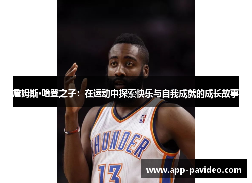 詹姆斯·哈登之子：在运动中探索快乐与自我成就的成长故事