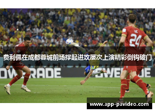 费利佩在成都蓉城前场撑起进攻屡次上演精彩倒钩破门 费利佩在成都蓉城前场撑起进攻屡次上演精彩倒钩破门