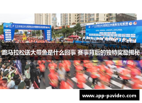 跑马拉松送大带鱼是什么回事 赛事背后的独特奖励揭秘