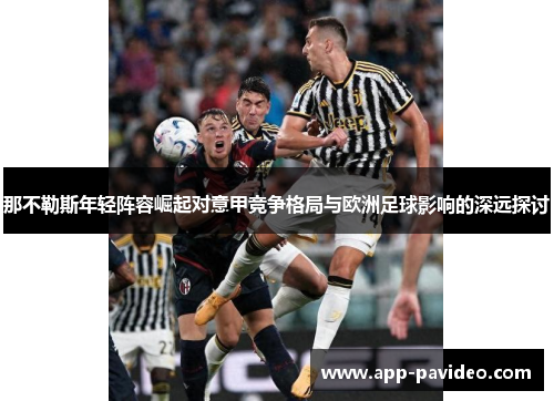 那不勒斯年轻阵容崛起对意甲竞争格局与欧洲足球影响的深远探讨