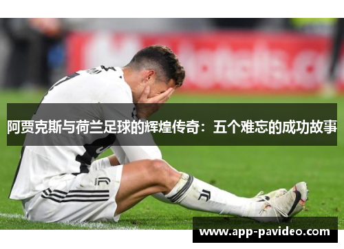 阿贾克斯与荷兰足球的辉煌传奇：五个难忘的成功故事