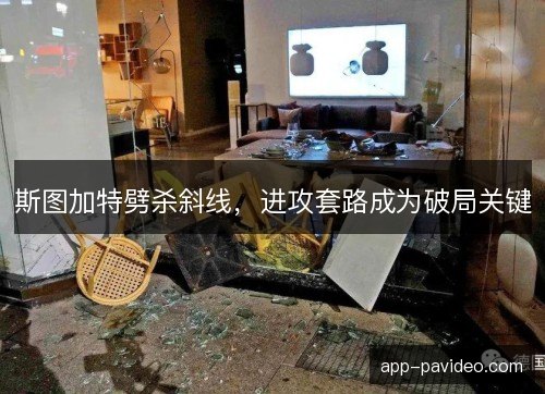 斯图加特劈杀斜线,进攻套路成为破局关键 斯图加特劈杀斜线,进攻套路成为破局关键